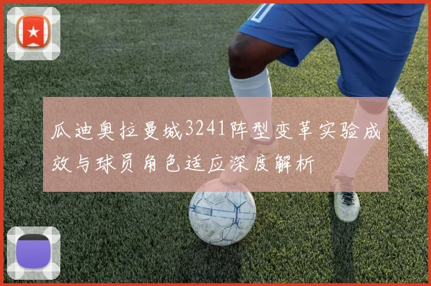 瓜迪奥拉曼城3241阵型变革实验成效与球员角色适应深度解析