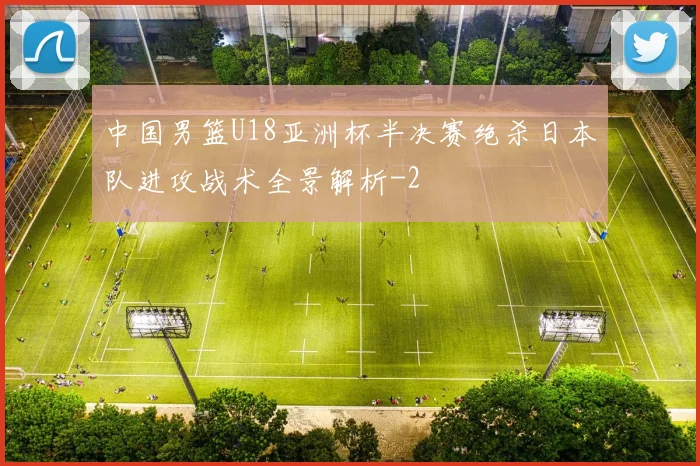中国男篮U18亚洲杯半决赛绝杀日本队进攻战术全景解析